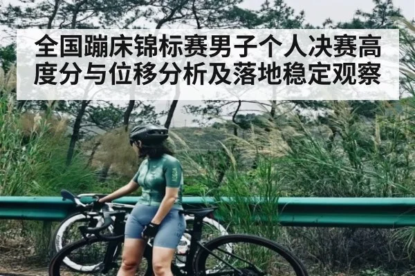 全国蹦床锦标赛男子个人决赛高度分与位移分析及落地稳定观察 | c7c7